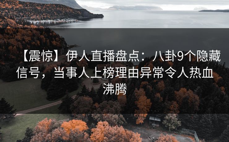 【震惊】伊人直播盘点：八卦9个隐藏信号，当事人上榜理由异常令人热血沸腾