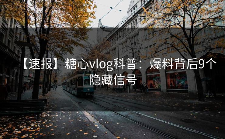 【速报】糖心vlog科普:爆料背后9个隐藏信号 【速报】糖心vlog科普:爆料背后9个隐藏信号