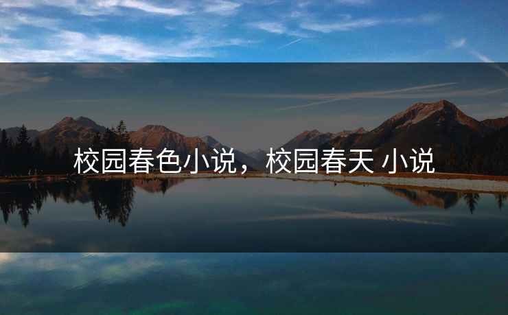 校园春色小说,校园春天 小说 校园春色小说,校园春天 小说